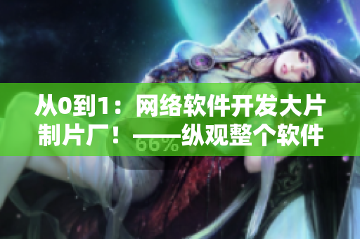 从0到1：网络软件开发大片制片厂！——纵观整个软件开发过程的故事