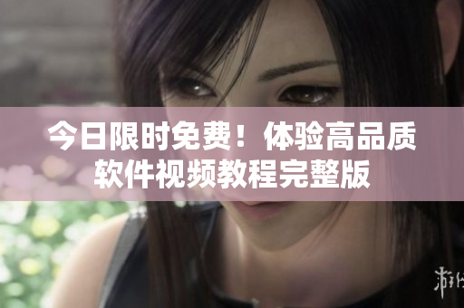 今日限时免费！体验高品质软件视频教程完整版