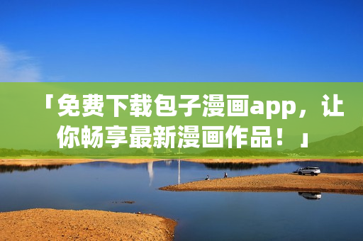 「免费下载包子漫画app，让你畅享最新漫画作品！」