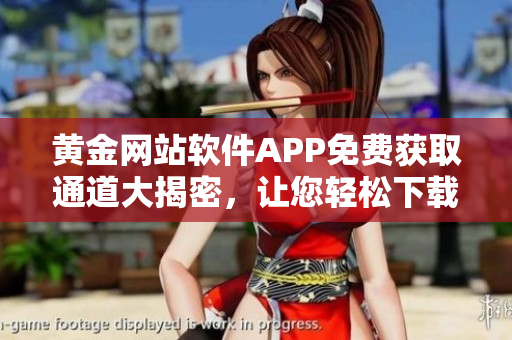 黄金网站软件APP免费获取通道大揭密，让您轻松下载使用
