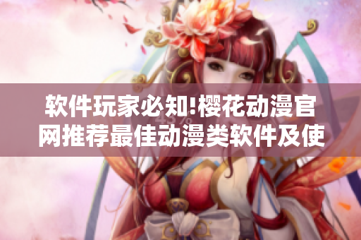 软件玩家必知!樱花动漫官网推荐最佳动漫类软件及使用技巧