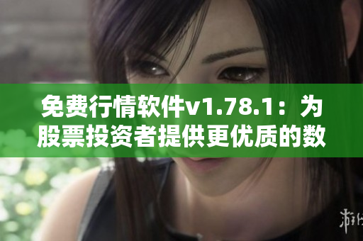 免费行情软件v1.78.1：为股票投资者提供更优质的数据分析工具