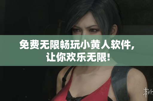 免费无限畅玩小黄人软件, 让你欢乐无限!