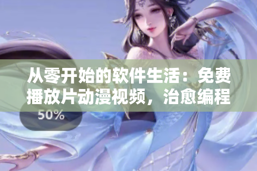 从零开始的软件生活：免费播放片动漫视频，治愈编程疲劳