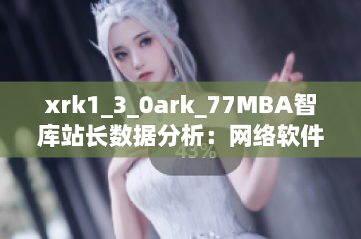 xrk1_3_0ark_77MBA智库站长数据分析：网络软件使用趋势全面解读