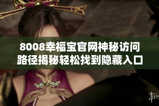 8008幸福宝官网神秘访问路径揭秘轻松找到隐藏入口