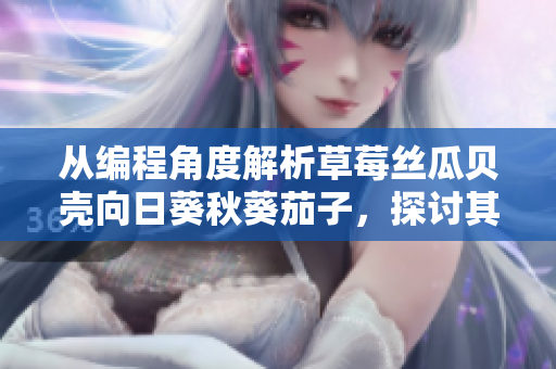 从编程角度解析草莓丝瓜贝壳向日葵秋葵茄子，探讨其在软件开发中的应用价值