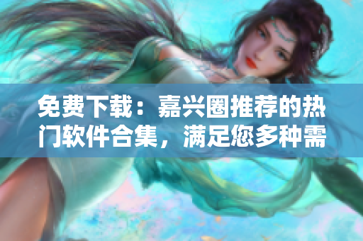免费下载：嘉兴圈推荐的热门软件合集，满足您多种需求！