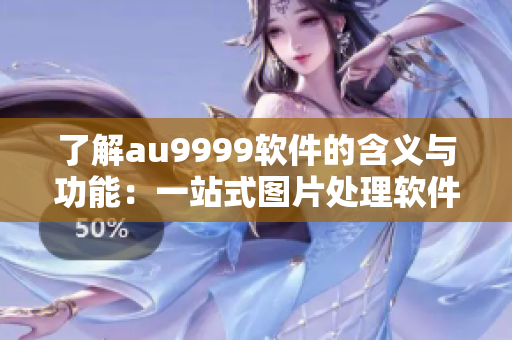 了解au9999软件的含义与功能：一站式图片处理软件