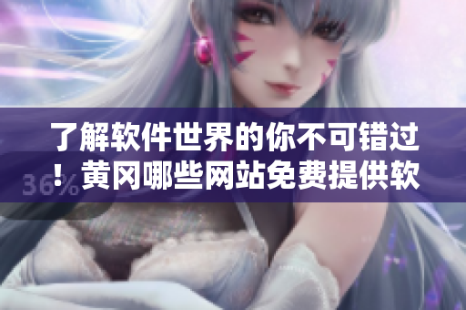 了解软件世界的你不可错过！黄冈哪些网站免费提供软件平台，一文了解！