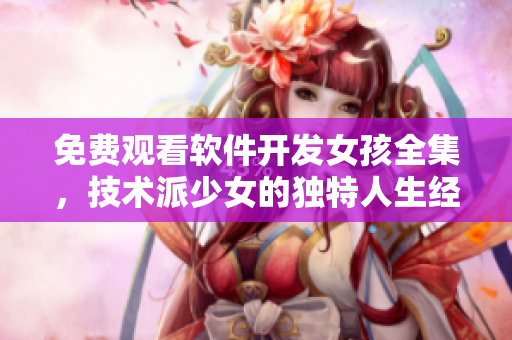 免费观看软件开发女孩全集，技术派少女的独特人生经历