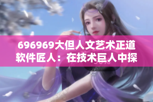 696969大但人文艺术正道软件匠人：在技术巨人中探索人文之美