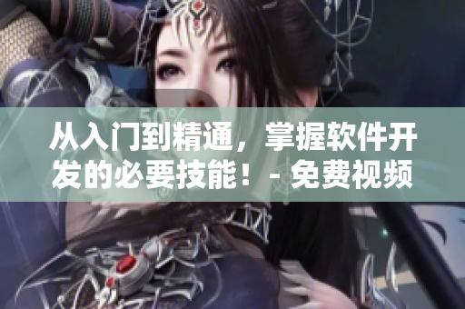 从入门到精通，掌握软件开发的必要技能！- 免费视频学习资源