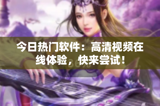 今日热门软件：高清视频在线体验，快来尝试！
