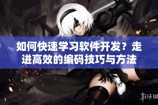 如何快速学习软件开发？走进高效的编码技巧与方法