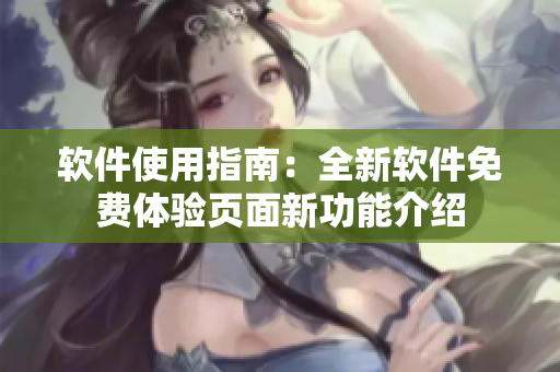 软件使用指南：全新软件免费体验页面新功能介绍