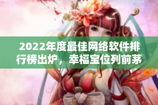 2022年度最佳网络软件排行榜出炉，幸福宝位列前茅！