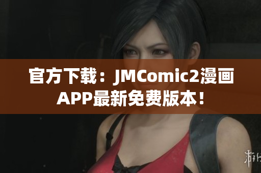 官方下载：JMComic2漫画APP最新免费版本！