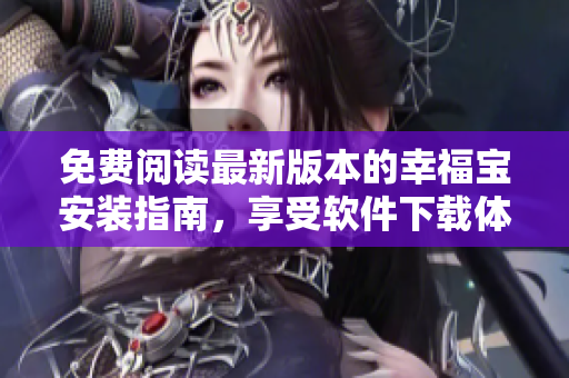 免费阅读最新版本的幸福宝安装指南，享受软件下载体验