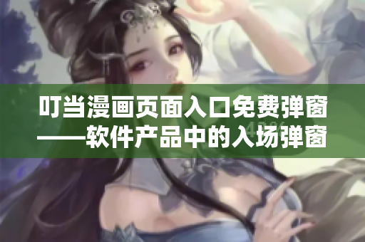 叮当漫画页面入口免费弹窗——软件产品中的入场弹窗该如何让用户更自在？