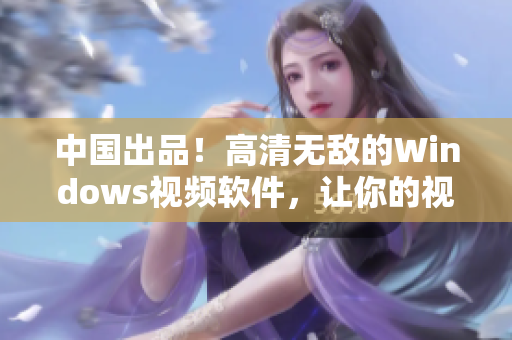 中国出品！高清无敌的Windows视频软件，让你的视频观看更轻松
