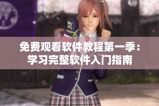 免费观看软件教程第一季：学习完整软件入门指南