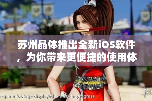 苏州晶体推出全新iOS软件，为你带来更便捷的使用体验