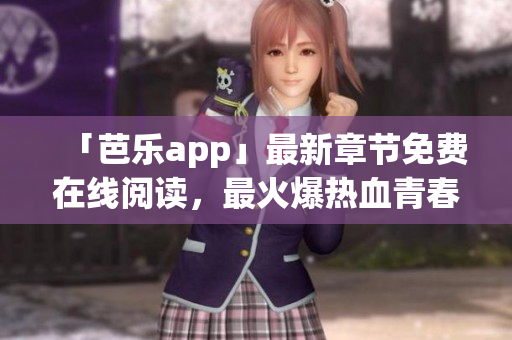 「芭乐app」最新章节免费在线阅读，最火爆热血青春的小说推荐
