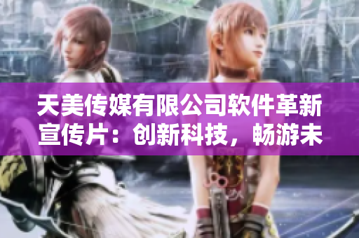 天美传媒有限公司软件革新宣传片：创新科技，畅游未来