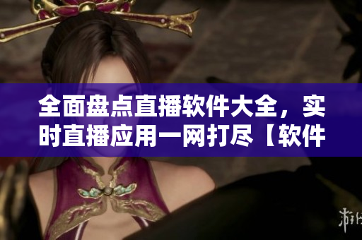 全面盘点直播软件大全，实时直播应用一网打尽【软件推荐】