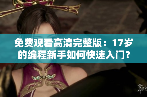 免费观看高清完整版：17岁的编程新手如何快速入门？