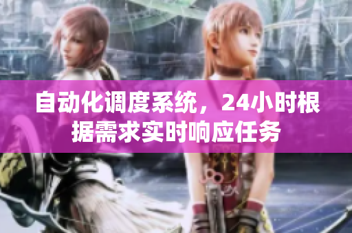 自动化调度系统，24小时根据需求实时响应任务