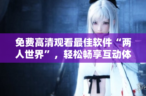 免费高清观看最佳软件“两人世界”，轻松畅享互动体验