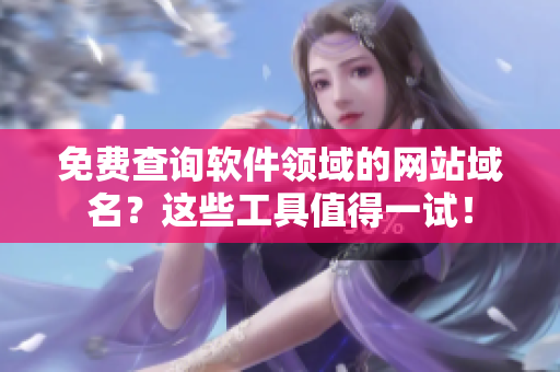 免费查询软件领域的网站域名？这些工具值得一试！
