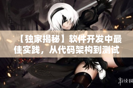 【独家揭秘】软件开发中最佳实践，从代码架构到测试全面解析！