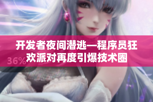 开发者夜间潜逃—程序员狂欢派对再度引爆技术圈