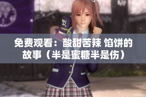 免费观看：酸甜苦辣 馅饼的故事（半是蜜糖半是伤）