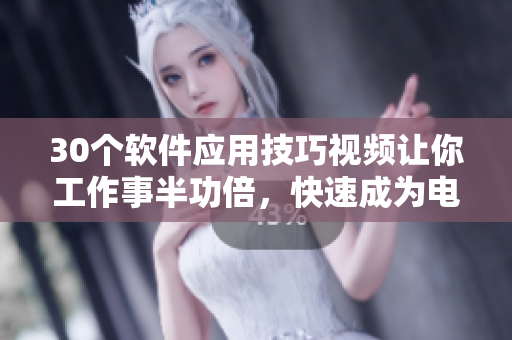30个软件应用技巧视频让你工作事半功倍，快速成为电脑高手