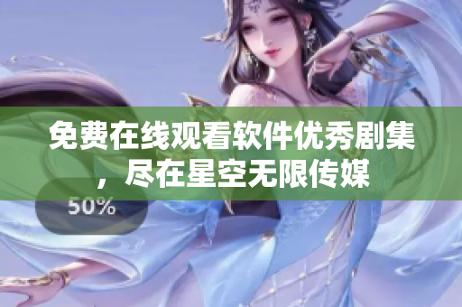 免费在线观看软件优秀剧集，尽在星空无限传媒