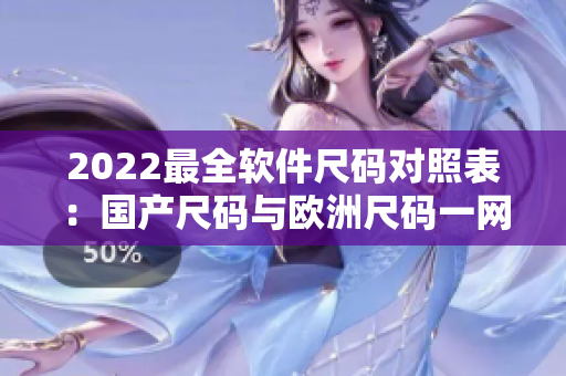 2022最全软件尺码对照表：国产尺码与欧洲尺码一网打尽！