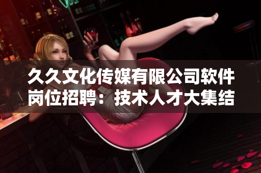 久久文化传媒有限公司软件岗位招聘：技术人才大集结！