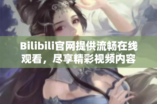 Bilibili官网提供流畅在线观看，尽享精彩视频内容