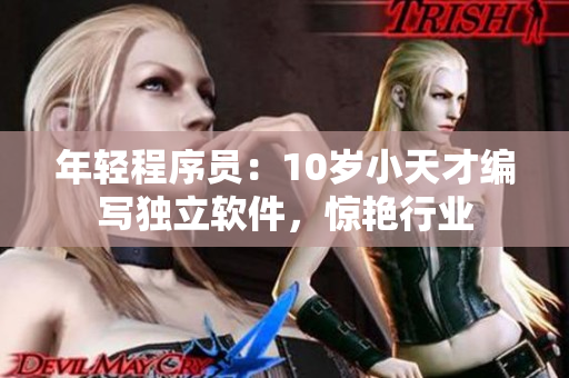 年轻程序员：10岁小天才编写独立软件，惊艳行业