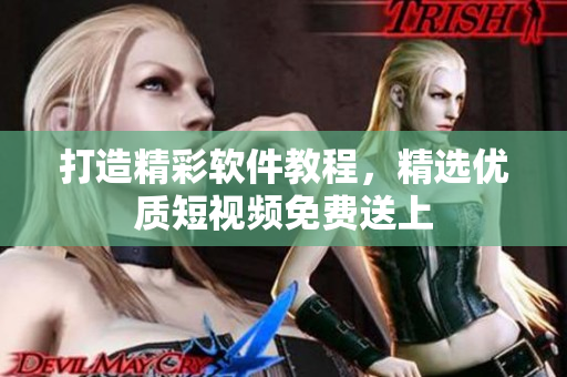 打造精彩软件教程，精选优质短视频免费送上
