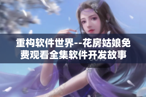 重构软件世界--花房姑娘免费观看全集软件开发故事