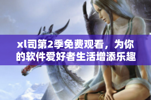 xl司第2季免费观看，为你的软件爱好者生活增添乐趣