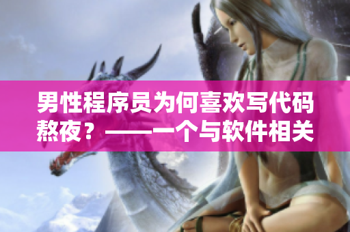 男性程序员为何喜欢写代码熬夜？——一个与软件相关的心理分析
