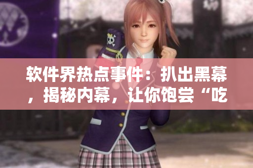 软件界热点事件：扒出黑幕，揭秘内幕，让你饱尝“吃瓜式”编程生活！