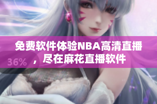 免费软件体验NBA高清直播，尽在麻花直播软件