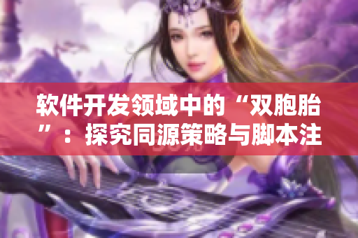 软件开发领域中的“双胞胎”：探究同源策略与脚本注入安全漏洞